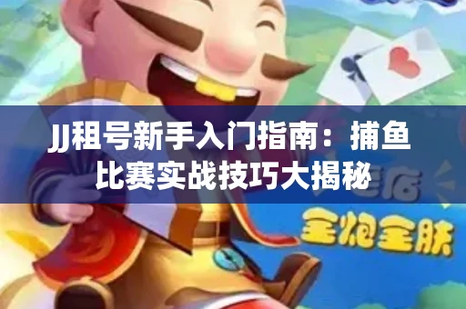 JJ租号新手入门指南：捕鱼比赛实战技巧大揭秘