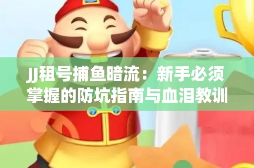 JJ租号捕鱼暗流：新手必须掌握的防坑指南与血泪教训