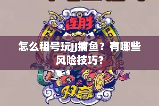 怎么租号玩JJ捕鱼？有哪些风险技巧？